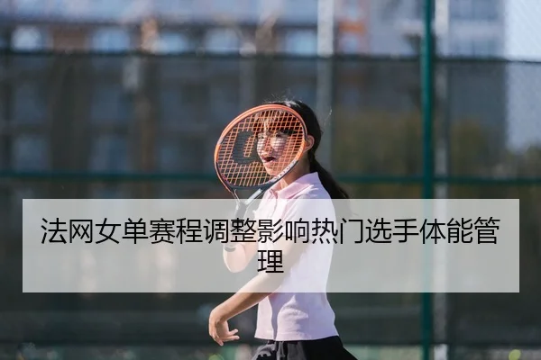 法网女单赛程调整影响热门选手体能管理