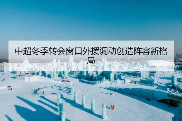 中超冬季转会窗口外援调动创造阵容新格局